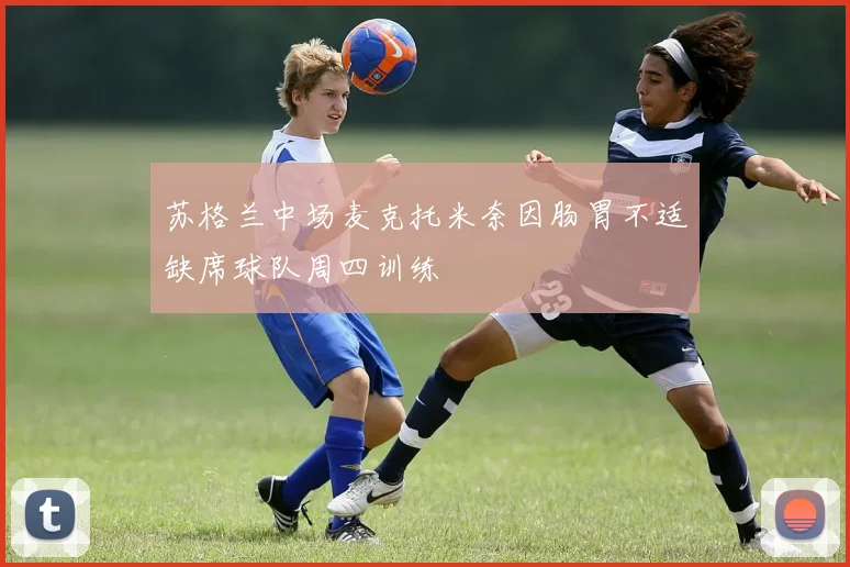 苏格兰中场麦克托米奈因肠胃不适缺席球队周四训练
