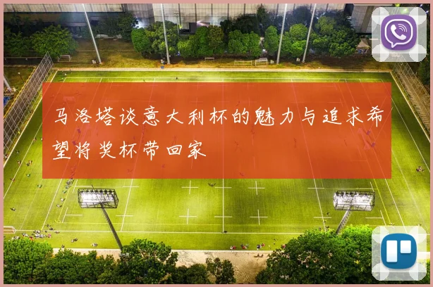 马洛塔谈意大利杯的魅力与追求希望将奖杯带回家