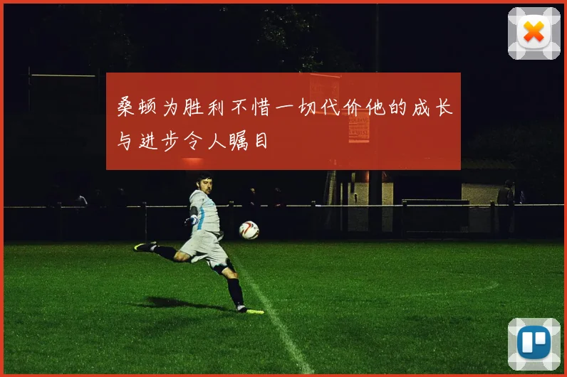 桑顿为胜利不惜一切代价他的成长与进步令人瞩目