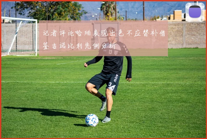 记者评论哈珀表现出色不应替补借鉴吉诺比利先例分析