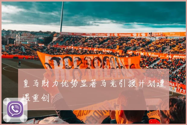 皇马财力优势显著马竞引援计划遭遇重创
