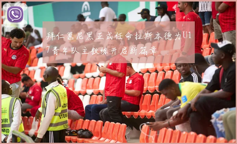 拜仁慕尼黑正式任命拉斯本德为U17青年队主教练开启新篇章
