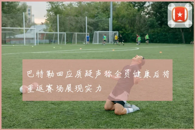 巴特勒回应质疑声称全员健康后将重返赛场展现实力