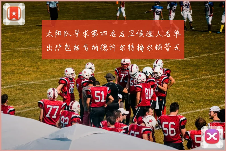 太阳队寻求第四名后卫候选人名单出炉包括肯纳德许尔特梅尔顿等五位球员