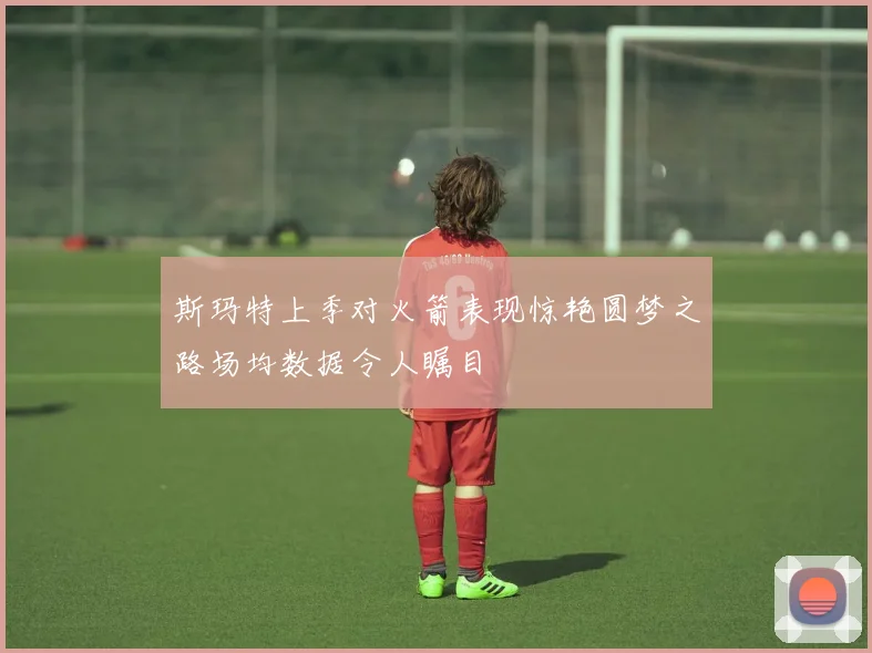 斯玛特上季对火箭表现惊艳圆梦之路场均数据令人瞩目